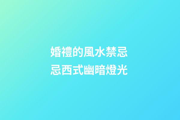 婚禮的風水禁忌 忌西式幽暗燈光